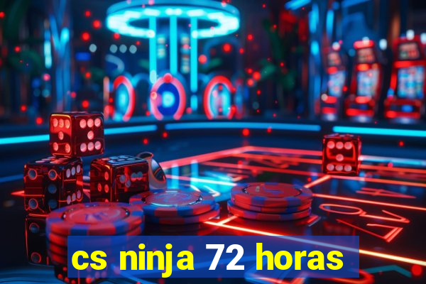 cs ninja 72 horas